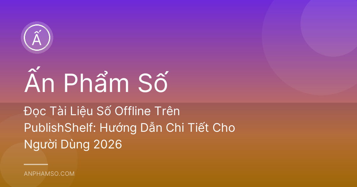 Đọc Tài Liệu Số Offline Trên PublishShelf: Hướng Dẫn Chi Tiết Cho Người Dùng 2026