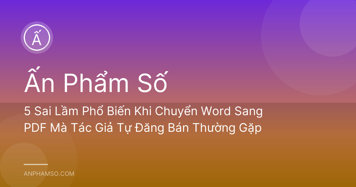 5 Sai Lầm Phổ Biến Khi Chuyển Word Sang PDF Mà Tác Giả Tự Đăng Bán Thường Gặp