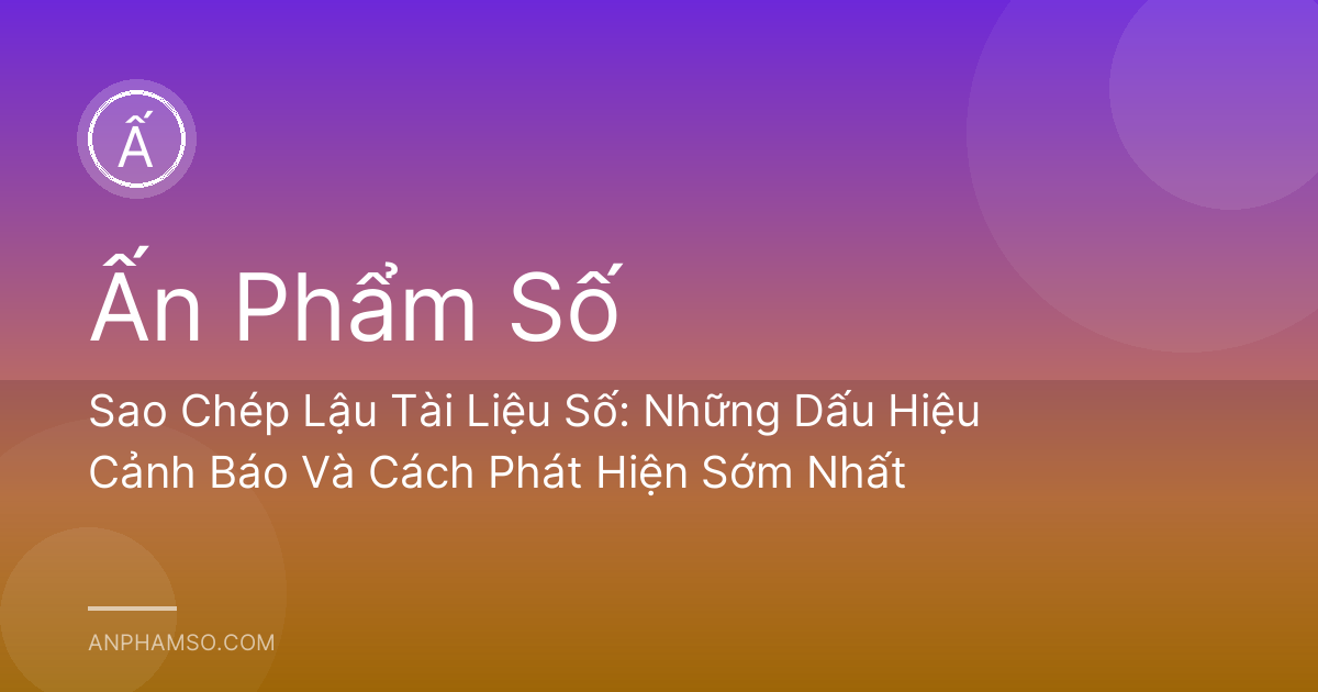 Sao Chép Lậu Tài Liệu Số: Những Dấu Hiệu Cảnh Báo Và Cách Phát Hiện Sớm Nhất