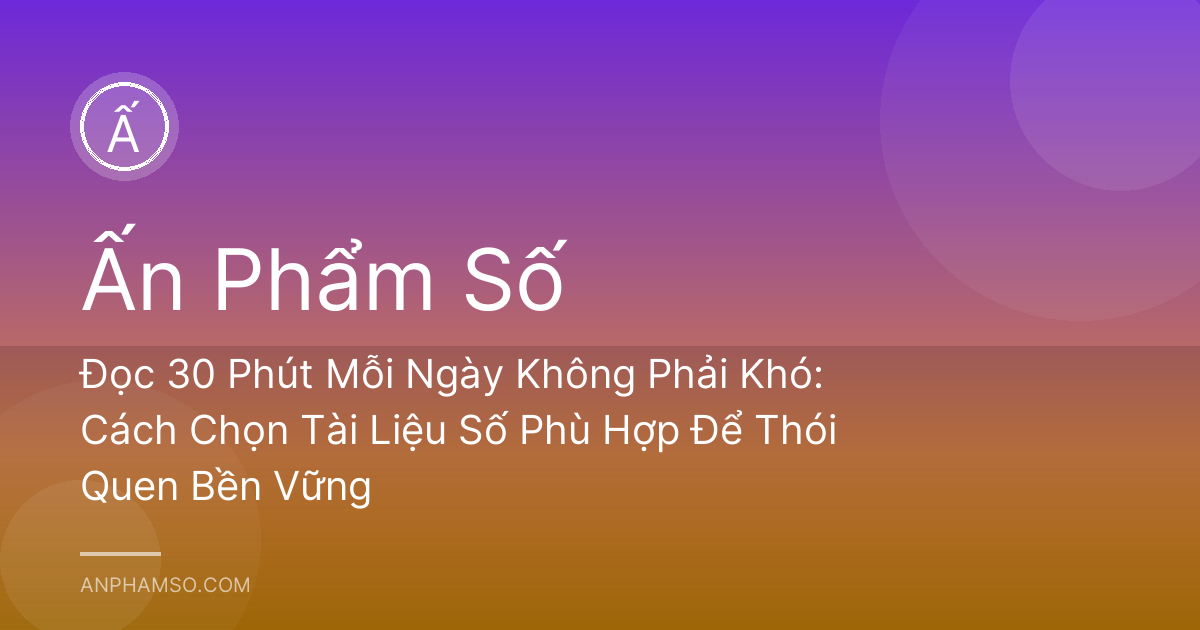 Đọc 30 Phút Mỗi Ngày Không Phải Khó: Cách Chọn Tài Liệu Số Phù Hợp Để Thói Quen Bền Vững