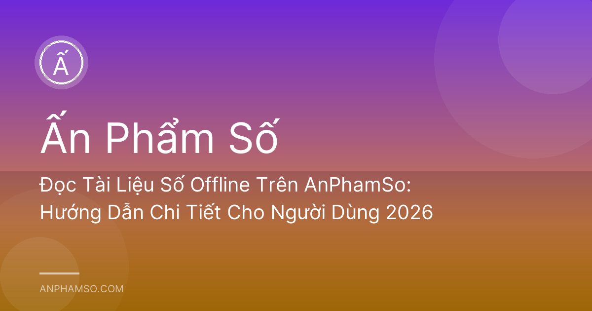 Đọc Tài Liệu Số Offline Trên AnPhamSo: Hướng Dẫn Chi Tiết Cho Người Dùng 2026
