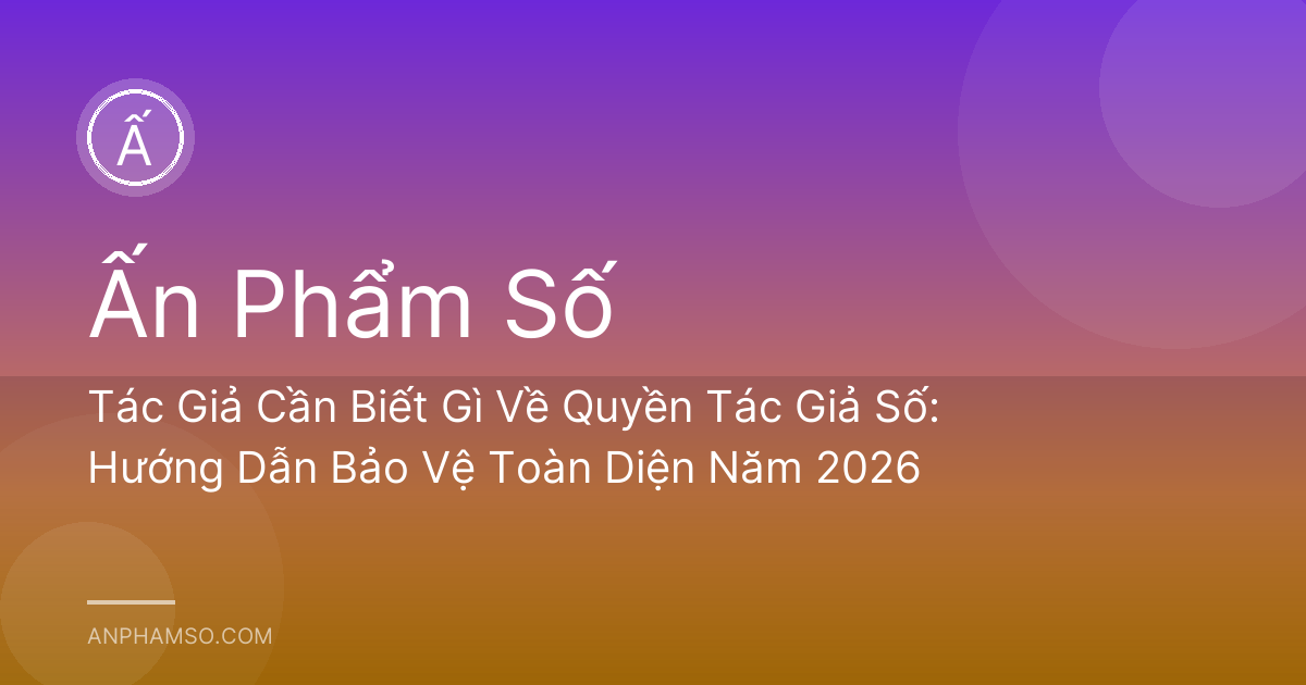 Tác Giả Cần Biết Gì Về Quyền Tác Giả Số: Hướng Dẫn Bảo Vệ Toàn Diện Năm 2026