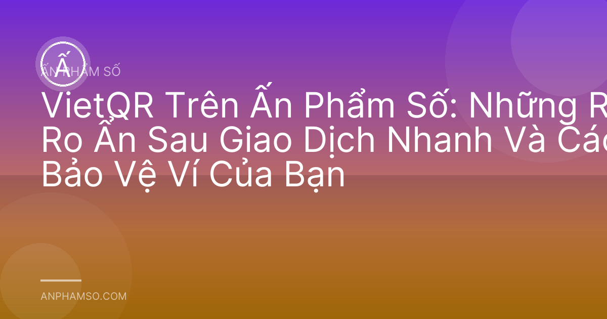 VietQR Trên Ấn Phẩm Số: Những Rủi Ro Ẩn Sau Giao Dịch Nhanh Và Cách Bảo Vệ Ví Của Bạn